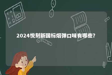 2024悦刻新国标烟弹口味有哪些？ 